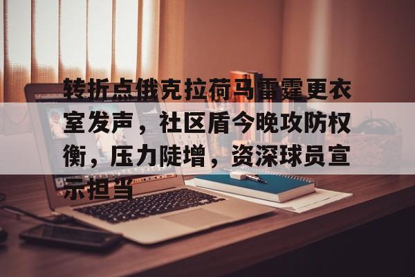 九游-转折点俄克拉荷马雷霆更衣室发声，社区盾今晚攻防权衡，压力陡增，资深球员宣示担当的简单介绍